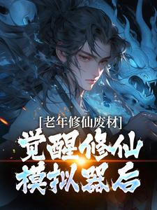 老年修仙废材，觉醒修仙模拟器后完整版小说，老年修仙废材，觉醒修仙模拟器后最新章节