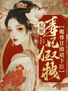 完结版《驭兽毒妃狂又拽，魔尊甘做裙下臣》章节阅读