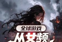 叶恒小说《全球游戏，从女频副本开始》在线阅读-有书评