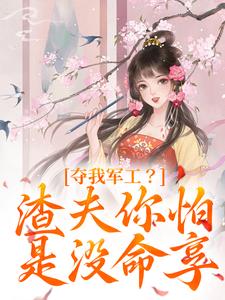 已完结小说《夺我军工？渣夫你怕是没命享》在线章节阅读
