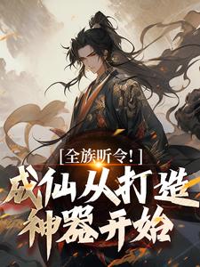 免费在线阅读全族听令！成仙从打造神器开始小说的正规网站有哪些？