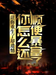 李毅唐雪小说让你重生了却遗憾，你怎么还顺便暴富了？完整版阅读