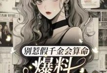 求别惹假千金会算命,爆料顺嘴的事小说的全文免费阅读链接-有书评