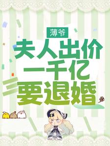薄爷，夫人出价一千亿要退婚完整版最新章节，薄爷，夫人出价一千亿要退婚章节在线阅读