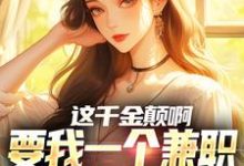 小说《这千金颠啊,要我一个兼职当她男友》完整版章节免费阅读-有书评