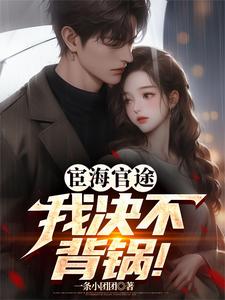 宦海官途：我决不背锅！小说的所有章节都能在哪里免费读到？