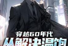 穿越60年代：从解决温饱开始逆袭张曙光小说在线章节免费阅读-有书评