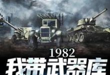 完整版《1982:我带武器库嘎嘎乱杀》小说免费阅读-有书评