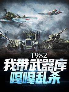 完整版《1982:我带武器库嘎嘎乱杀》小说免费阅读