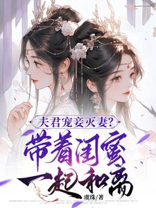 夫君宠妾灭妻？带着闺蜜一起和离这本小说怎么样？免费在线阅读试试