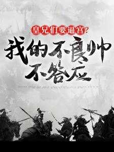 皇兄们要逼宫？我的不良帅不答应完整版小说，皇兄们要逼宫？我的不良帅不答应最新章节