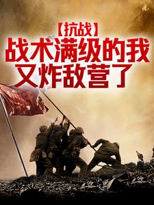 抗战：战术满级的我又炸敌营了小说完结了吗？在哪里可以免费读到？