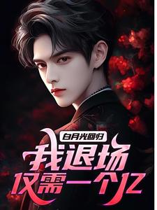 白月光回归，我退场仅需一个亿最新章节，白月光回归，我退场仅需一个亿免费阅读