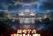 《就考个古,你仙秦举国飞升?》全集免费在线阅读(嬴政)-有书评