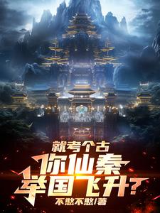 《就考个古，你仙秦举国飞升？》全集免费在线阅读（嬴政）