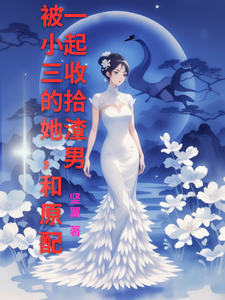 已完结小说《被小三的她，和原配一起收拾渣男》最新章节