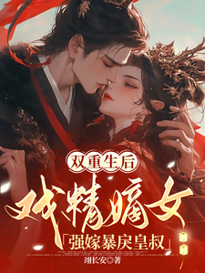 求双重生后，戏精嫡女强嫁暴戾皇叔小说的全文免费阅读链接
