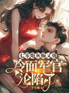 《七零炮灰癫又勇，冷面军官沦陷了》小说免费阅读完整版