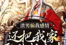 渣男骗我感情，还把我家吞噬成空壳小说有没有完整的免费版本在线阅读？-有书评