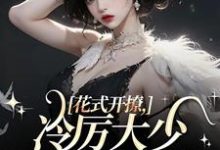 完结版《花式开撩,冷厉大少顶不住了》章节目录在线阅读-有书评