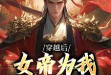 穿越后，女帝为我拱手送江山免费阅读，穿越后，女帝为我拱手送江山章节在线阅读-有书评