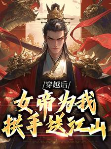 穿越后，女帝为我拱手送江山免费阅读，穿越后，女帝为我拱手送江山章节在线阅读