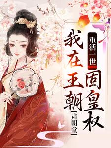 完结版《重活一世，我在王朝固皇权，肃朝堂》章节目录在线阅读