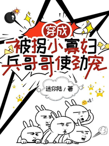 穿成被拐小寡妇，兵哥哥使劲宠小说全文阅读需要付费吗？寻找免费资源