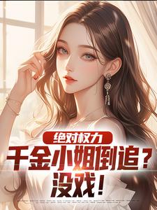 完结版《绝对权力：千金小姐倒追？没戏！》免费阅读