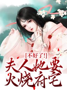 已完结小说《不好了！夫人她要火烧府宅》最新章节