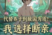 已完结小说《代替养子到敌国为质？我选择断亲》章节免费阅读-有书评