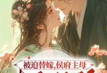 哪里能找到被迫替嫁，侯府主母毒医双绝小说的全部章节？-有书评