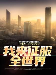 官场路漫漫，我来征服全世界小说完结版章节免费阅读