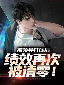 被领导打压后，绩效再次被清零！章节免费在线阅读，孙平安林若薇完结版