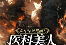 《命中早死绝嗣?医科美人带你改命》小说免费阅读完整版-有书评