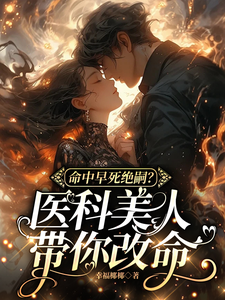 《命中早死绝嗣？医科美人带你改命》小说免费阅读完整版