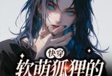 【快穿】软萌狐狸的团宠日常完整版最新章节,【快穿】软萌狐狸的团宠日常章节在线阅读-有书评