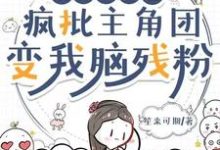 读我心声后，疯批主角团变我脑残粉完整版最新章节，读我心声后，疯批主角团变我脑残粉章节在线阅读-有书评
