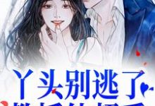 丫头别逃了!教授他超爱小说免费资源,丫头别逃了!教授他超爱在线阅读-有书评