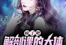 疯了吧，解剖课的大体老师是我女友姜宁小雨，疯了吧，解剖课的大体老师是我女友在线无弹窗阅读-有书评
