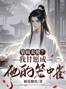 完结版《装疯卖傻？我甘愿成他的笼中雀》免费阅读