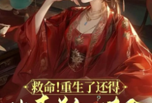 完结版《救命!重生了还得出卖美色续命!》章节目录在线阅读-有书评