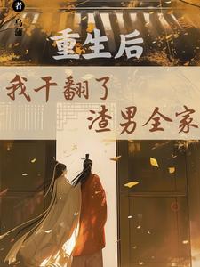 重生后，我干翻了渣男全家完整版最新章节，重生后，我干翻了渣男全家章节在线阅读