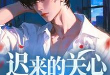 常逸小说在线章节免费阅读(迟来的关心谁稀罕无弹窗无删减)-有书评