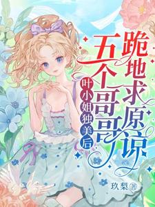 小说《叶小姐独美后，五个哥哥跪地求原谅》章节免费阅读