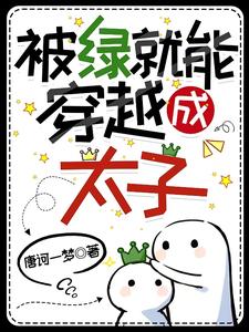 在线免费阅读被绿了就能穿越成太子？完整小说