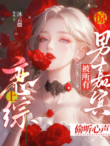 惊！恋综上被所有男嘉宾偷听心声最新章节，惊！恋综上被所有男嘉宾偷听心声免费阅读