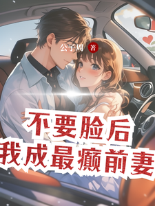 不要脸后，我成最癫前妻这本小说在哪里可以看？哪里有免费试读章节？
