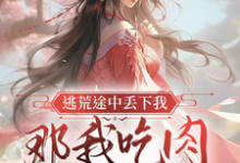 《逃荒途中丢下我,那我吃肉你吃土》完整版小说免费阅读-有书评