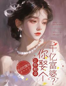 让你相亲，你娶个千亿富婆？小说无弹窗阅读的网站推荐